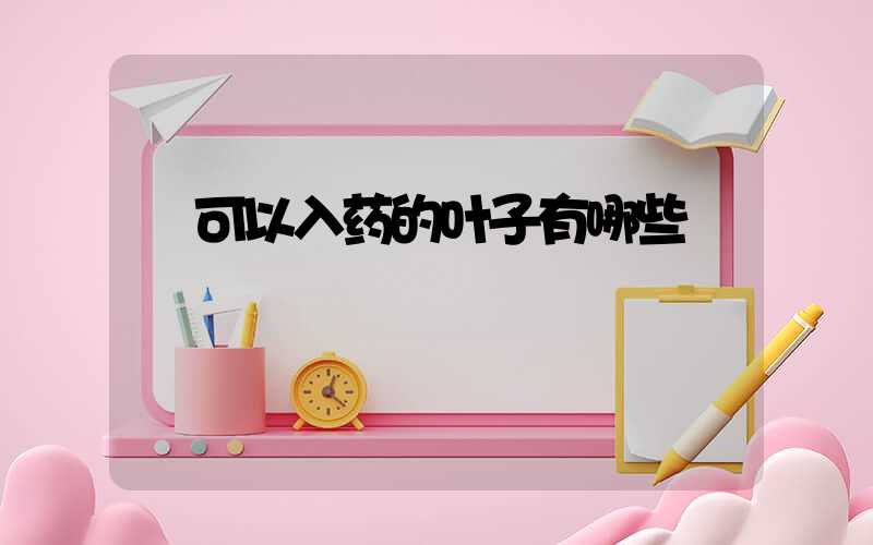  可以入药的叶子有哪些